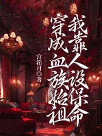 穿成血族始祖我靠人设保命穿成血族始祖我靠人设保命