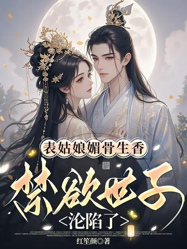 表姑娘媚骨生香，禁欲世子沦陷了表姑娘媚骨生香，禁欲世子沦陷了