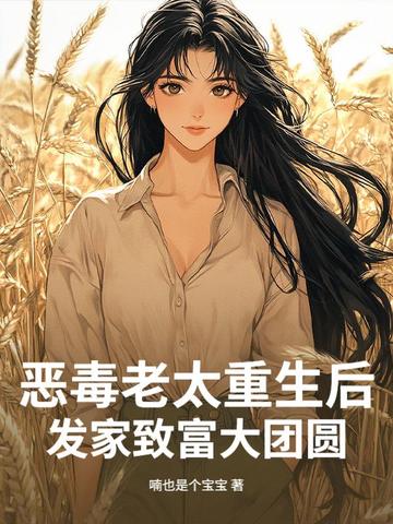 恶毒老太重生后，发家致富大团圆恶毒老太重生后，发家致富大团圆